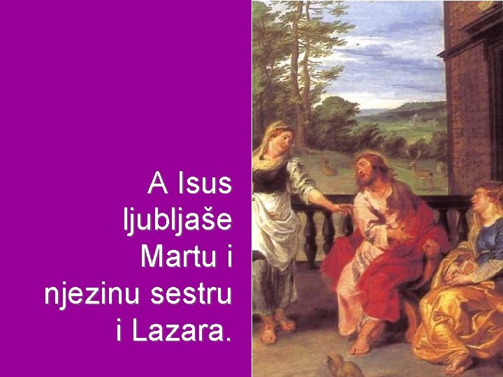 A Isus ljubljaše Martu i njezinu sestru i Lazara. 