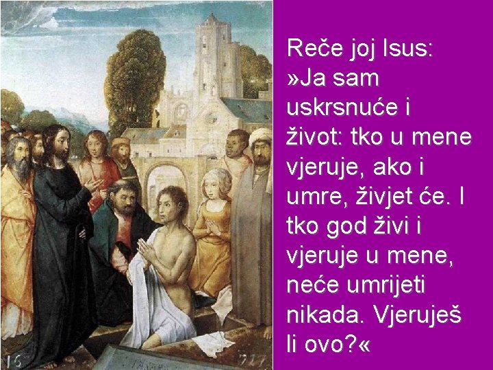 Reče joj Isus: » Ja sam uskrsnuće i život: tko u mene vjeruje, ako