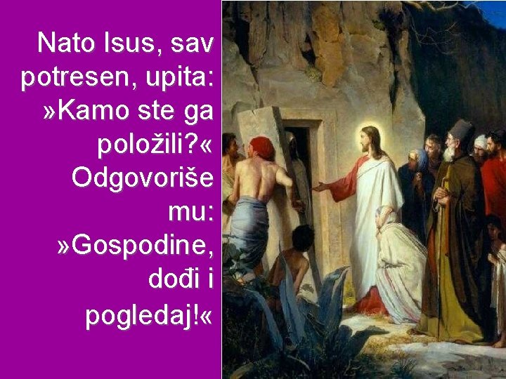 Nato Isus, sav potresen, upita: » Kamo ste ga položili? « Odgovoriše mu: »