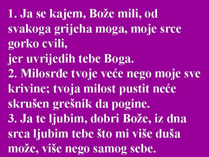 1. Ja se kajem, Bože mili, od svakoga grijeha moga, moje srce gorko cvili,