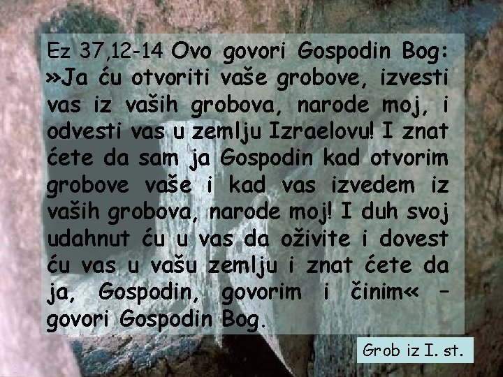 Ez 37, 12 -14 Ovo govori Gospodin Bog: » Ja ću otvoriti vaše grobove,