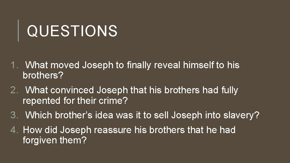 QUESTIONS 1. What moved Joseph to finally reveal himself to his brothers? 2. What