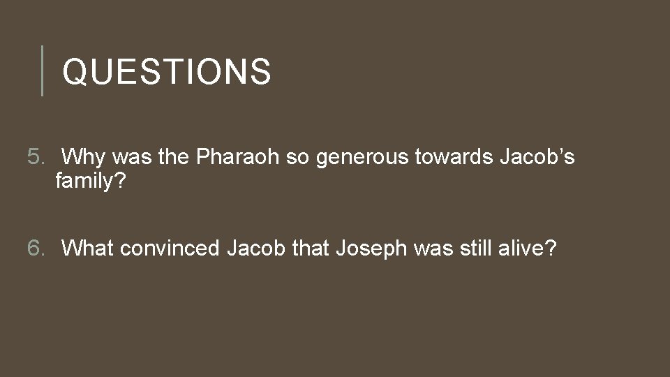 QUESTIONS 5. Why was the Pharaoh so generous towards Jacob’s family? 6. What convinced