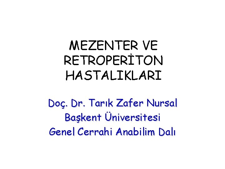 MEZENTER VE RETROPERİTON HASTALIKLARI Doç. Dr. Tarık Zafer Nursal Başkent Üniversitesi Genel Cerrahi Anabilim