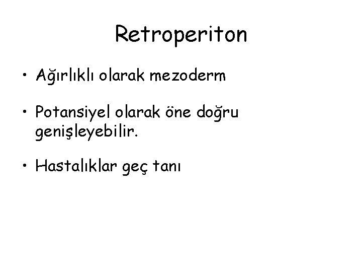 Retroperiton • Ağırlıklı olarak mezoderm • Potansiyel olarak öne doğru genişleyebilir. • Hastalıklar geç