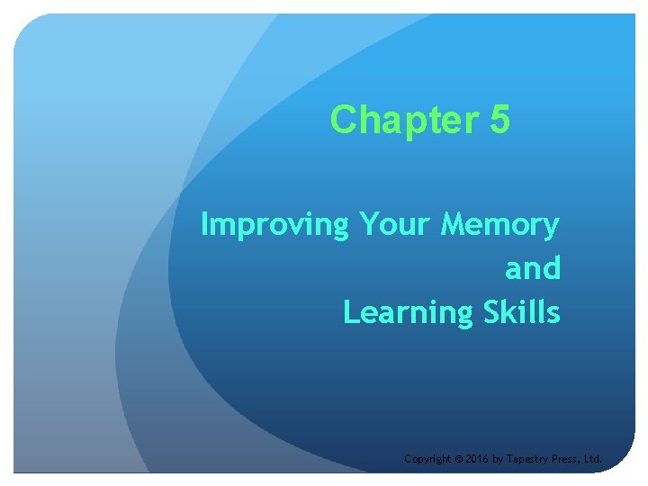 Chapter 5 Improving Your Memory and Learning Skills Copyright © 2016 by Tapestry Press,