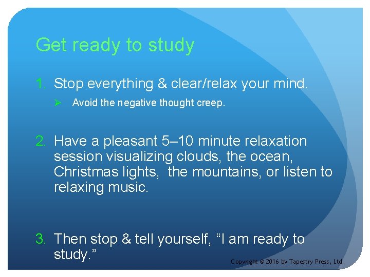 Get ready to study 1. Stop everything & clear/relax your mind. Ø Avoid the