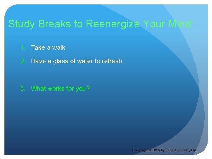 Study Breaks to Reenergize Your Mind 1. Take a walk 2. Have a glass