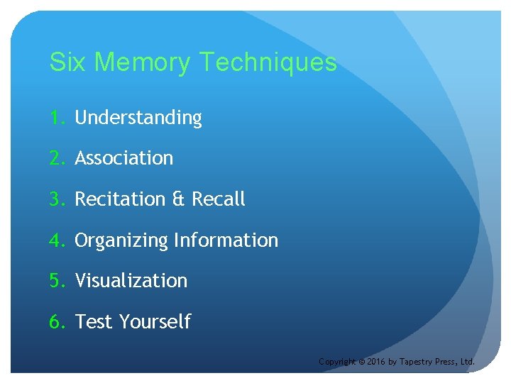 Six Memory Techniques 1. Understanding 2. Association 3. Recitation & Recall 4. Organizing Information