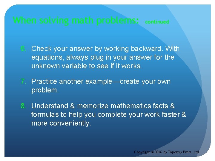 When solving math problems: continued 6. Check your answer by working backward. With equations,