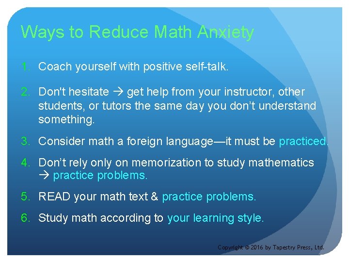 Ways to Reduce Math Anxiety 1. Coach yourself with positive self-talk. 2. Don't hesitate