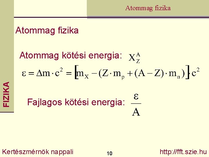 Atommag fizika FIZIKA Atommag kötési energia: Fajlagos kötési energia: Kertészmérnök nappali 10 http: //fft.