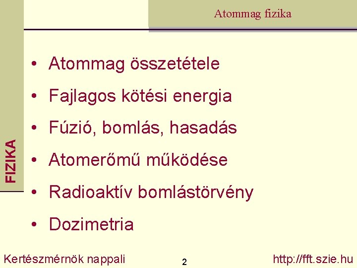 Atommag fizika • Atommag összetétele • Fajlagos kötési energia FIZIKA • Fúzió, bomlás, hasadás