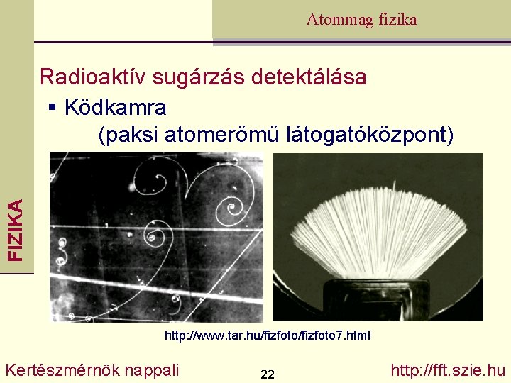 Atommag fizika FIZIKA Radioaktív sugárzás detektálása § Ködkamra (paksi atomerőmű látogatóközpont) http: //www. tar.