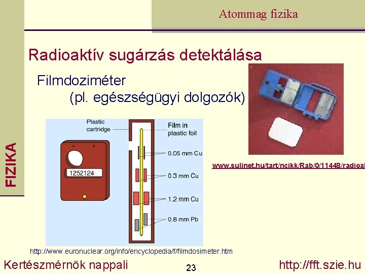 Atommag fizika Radioaktív sugárzás detektálása FIZIKA Filmdoziméter (pl. egészségügyi dolgozók) www. sulinet. hu/tart/ncikk/Rab/0/11448/radioak http: