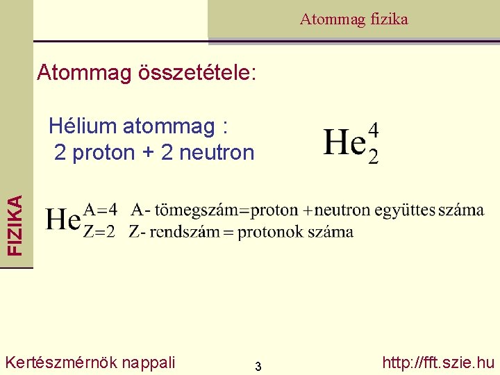 Atommag fizika Atommag összetétele: FIZIKA Hélium atommag : 2 proton + 2 neutron Kertészmérnök