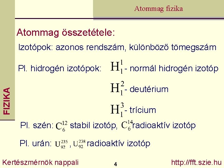 Atommag fizika Atommag összetétele: Izotópok: azonos rendszám, különböző tömegszám Pl. hidrogén izotópok: - normál