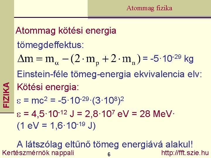 Atommag fizika Atommag kötési energia tömegdeffektus: FIZIKA = -5· 10 -29 kg Einstein-féle tömeg-energia