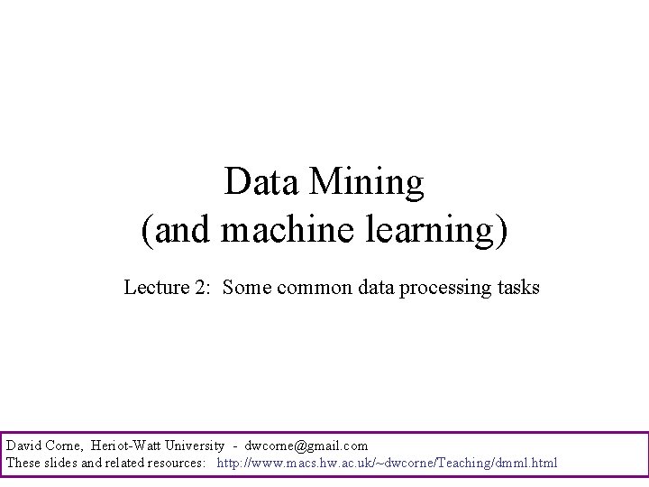 Data Mining (and machine learning) Lecture 2: Some common data processing tasks David Corne,