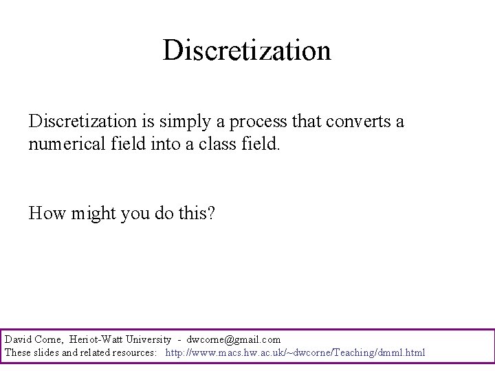 Discretization is simply a process that converts a numerical field into a class field.