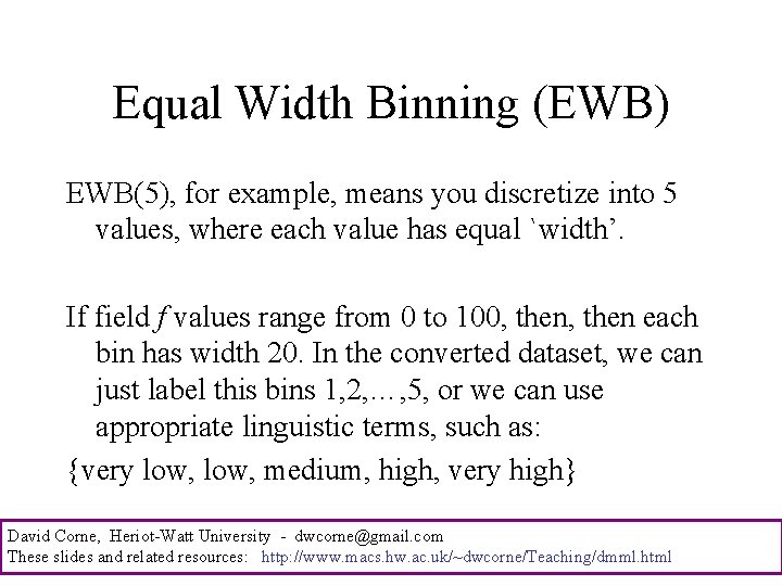 Equal Width Binning (EWB) EWB(5), for example, means you discretize into 5 values, where