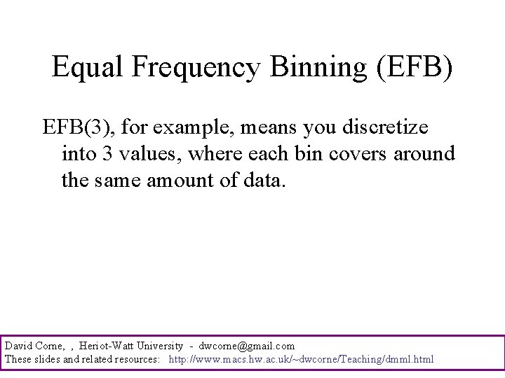 Equal Frequency Binning (EFB) EFB(3), for example, means you discretize into 3 values, where