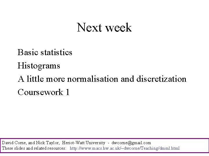 Next week Basic statistics Histograms A little more normalisation and discretization Coursework 1 David