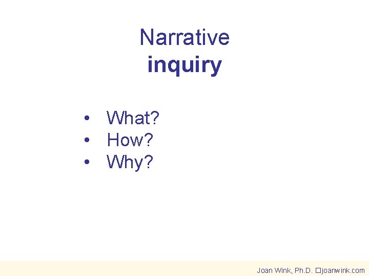 Narrative inquiry • What? • How? • Why? Joan Wink, Ph. D. �joanwink. com