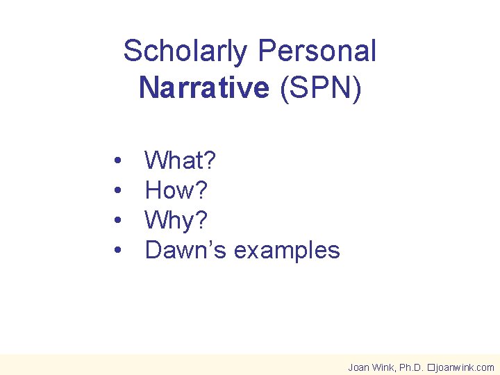 Scholarly Personal Narrative (SPN) • • What? How? Why? Dawn’s examples Joan Wink, Ph.