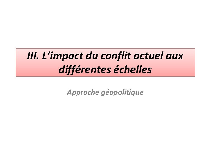 III. L’impact du conflit actuel aux différentes échelles Approche géopolitique 