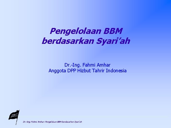 Pengelolaan BBM berdasarkan Syari’ah Dr. -Ing. Fahmi Amhar Anggota DPP Hizbut Tahrir Indonesia Dr.
