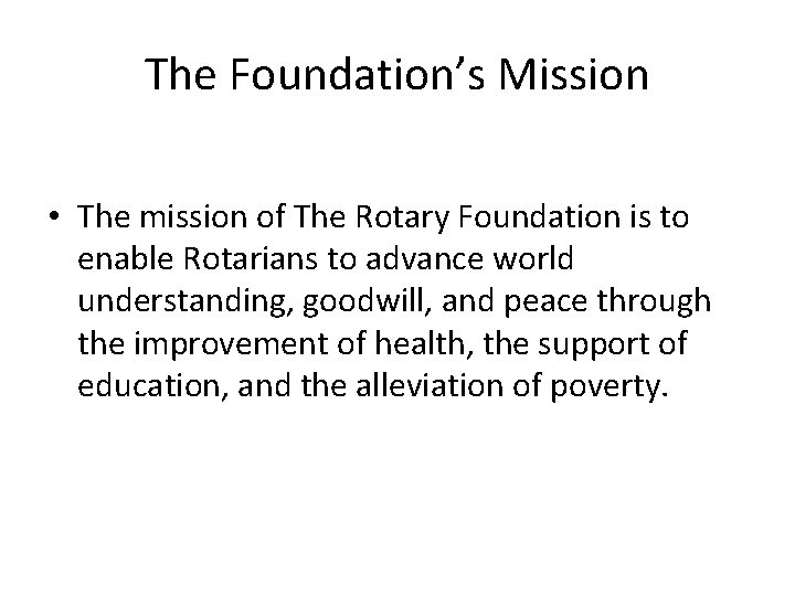 The Foundation’s Mission • The mission of The Rotary Foundation is to enable Rotarians