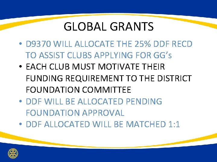 GLOBAL GRANTS • D 9370 WILL ALLOCATE THE 25% DDF RECD TO ASSIST CLUBS