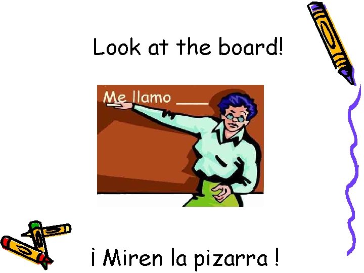 Look at the board! ¡ Miren la pizarra ! 