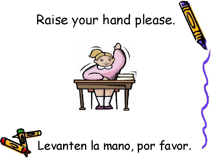 Raise your hand please. Levanten la mano, por favor. 