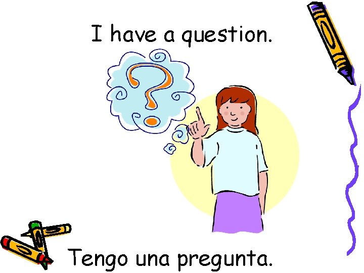 I have a question. Tengo una pregunta. 