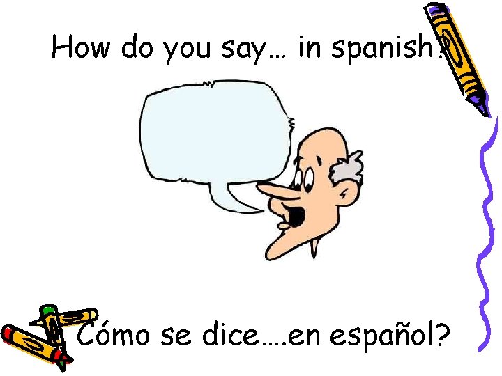 How do you say… in spanish? ¿ Cómo se dice…. en español? 