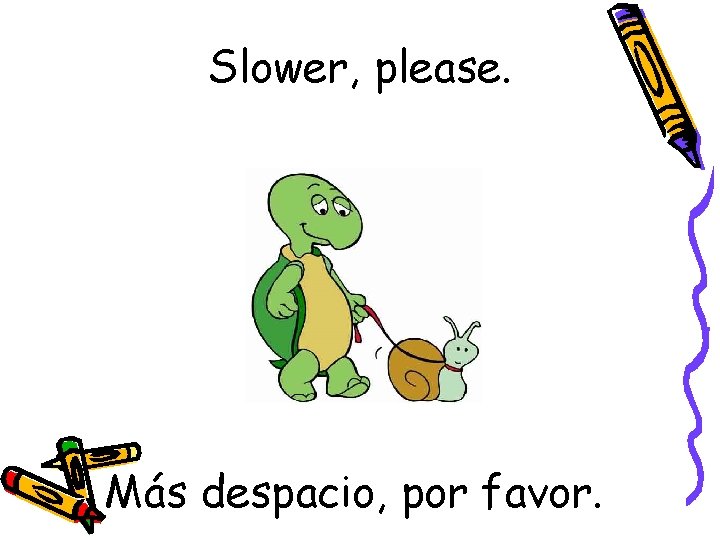 Slower, please. Más despacio, por favor. 