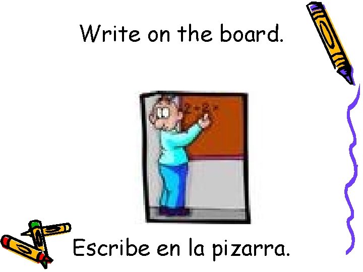 Write on the board. Escribe en la pizarra. 