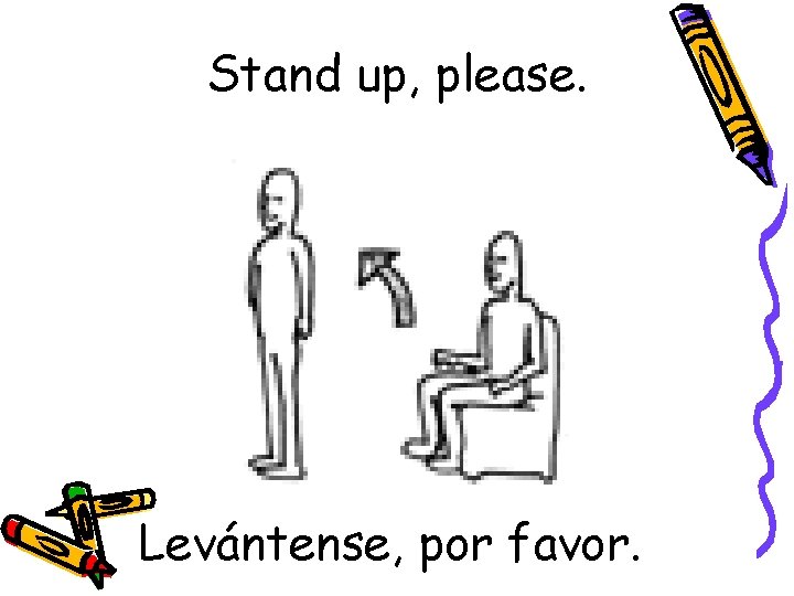 Stand up, please. Levántense, por favor. 