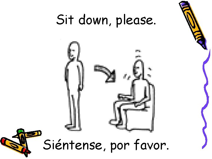 Sit down, please. Siéntense, por favor. 