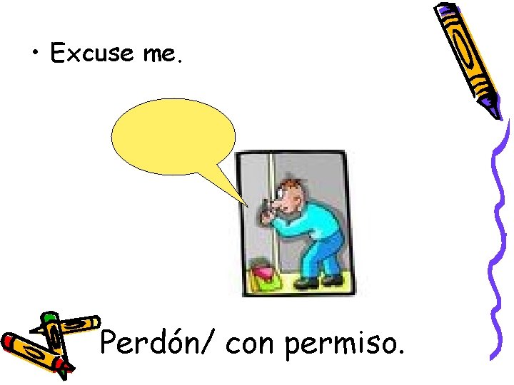  • Excuse me. Perdón/ con permiso. 