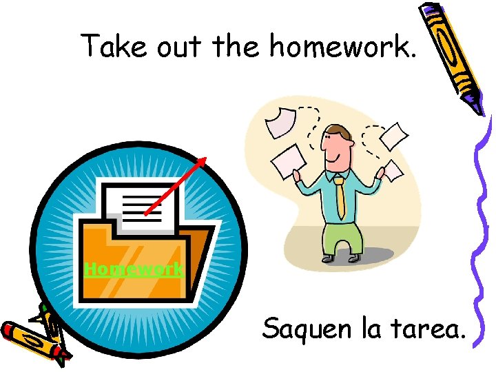 Take out the homework. Homework Saquen la tarea. 