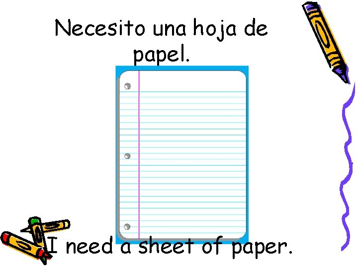 Necesito una hoja de papel. I need a sheet of paper. 