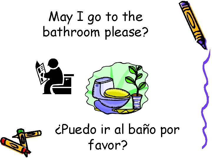 May I go to the bathroom please? ¿Puedo ir al baño por favor? 