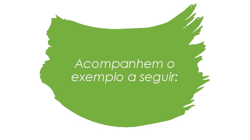 Acompanhem o exemplo a seguir: 