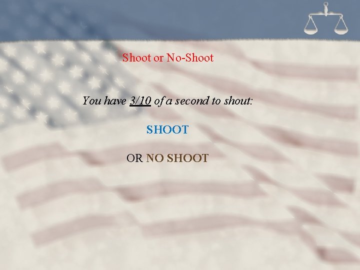 Shoot or No-Shoot You have 3/10 of a second to shout: SHOOT OR NO