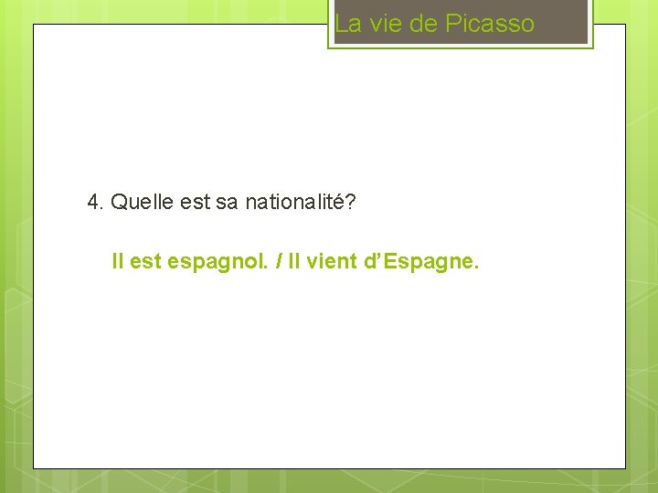 La vie de Picasso 4. Quelle est sa nationalité? Il est espagnol. / Il