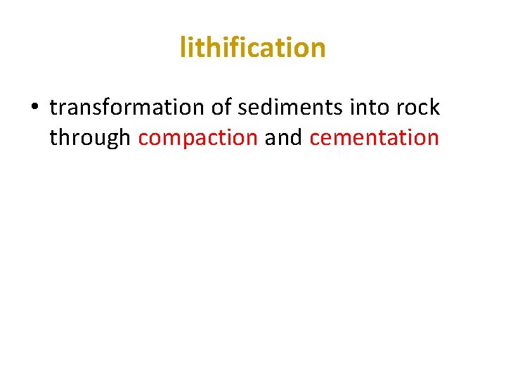 lithification • transformation of sediments into rock through compaction and cementation 