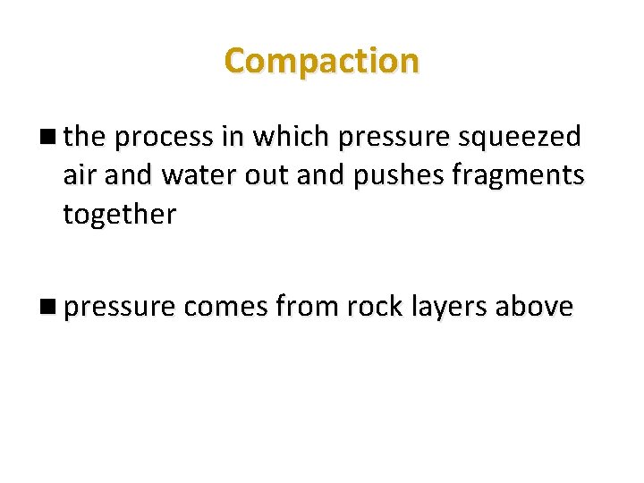 Compaction n the process in which pressure squeezed air and water out and pushes